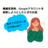 Googleアカウントの削除のときに悩んだこと